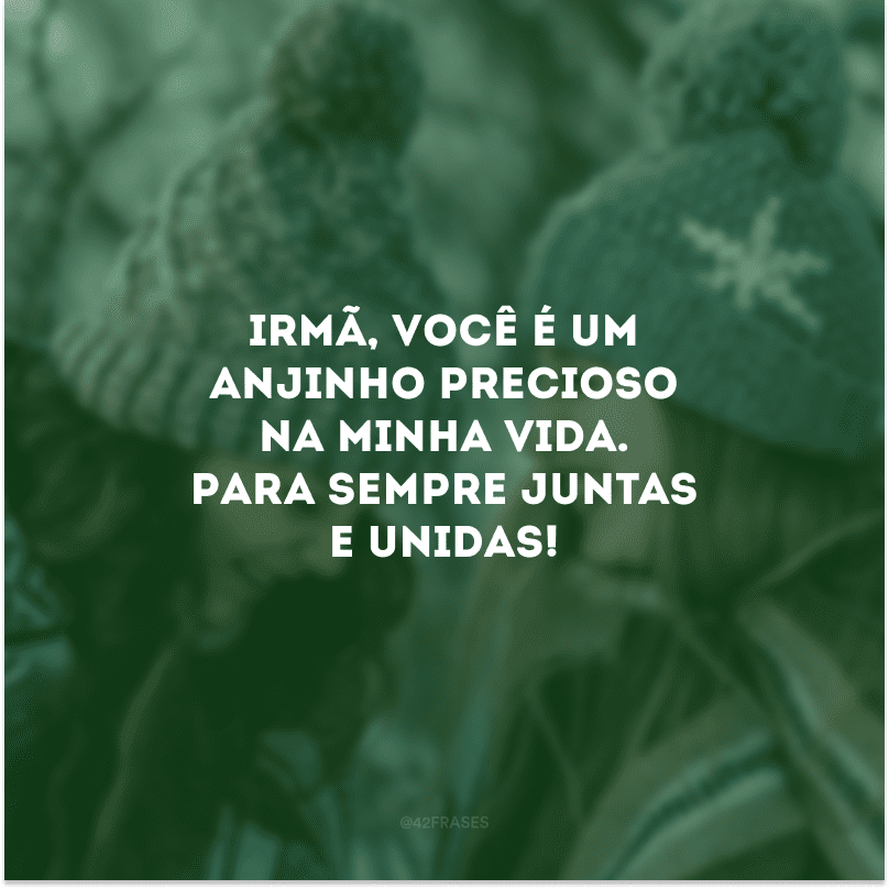 Irmã, você é um anjinho precioso na minha vida. Para sempre juntas e unidas!