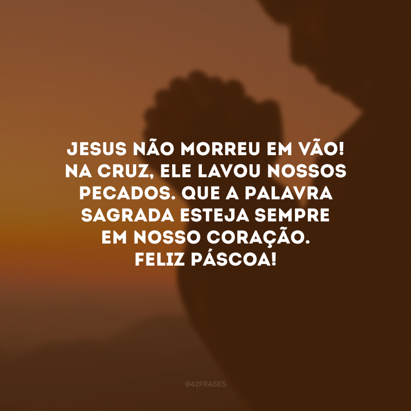 Jesus não morreu em vão! Na cruz, ele lavou nossos pecados. Que a Palavra Sagrada esteja sempre em nosso coração. Feliz Páscoa!