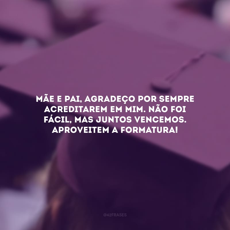 Mãe e pai, agradeço por sempre acreditarem em mim. Não foi fácil, mas juntos vencemos. Aproveitem a formatura!