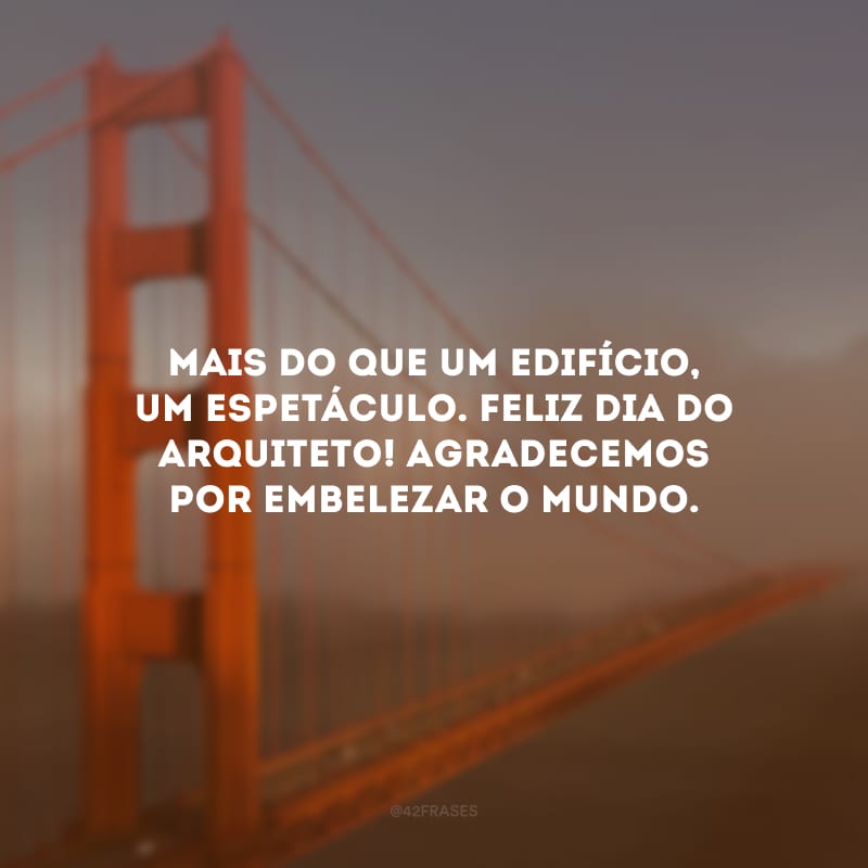 Mais do que um edifício, um espetáculo. Feliz Dia do arquiteto! Agradecemos por embelezar o mundo.