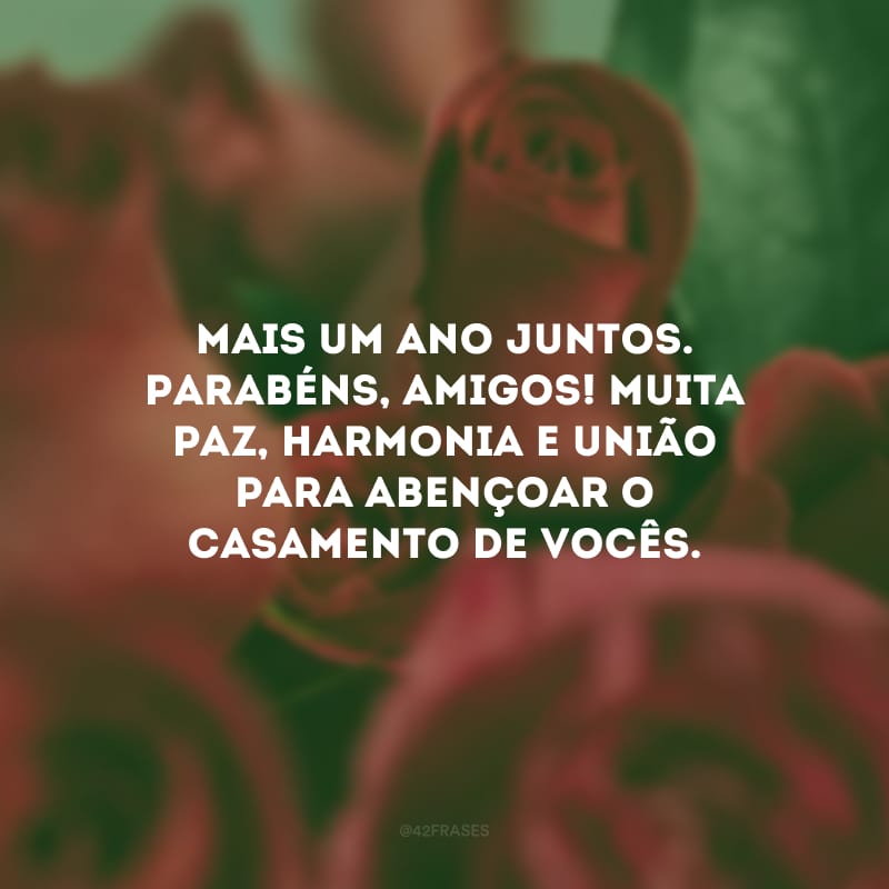 Mais um ano juntos. Parabéns, amigos! Muita paz, harmonia e união para abençoar o casamento de vocês.