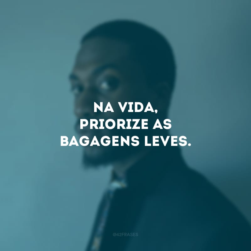 Na vida, priorize as bagagens leves.