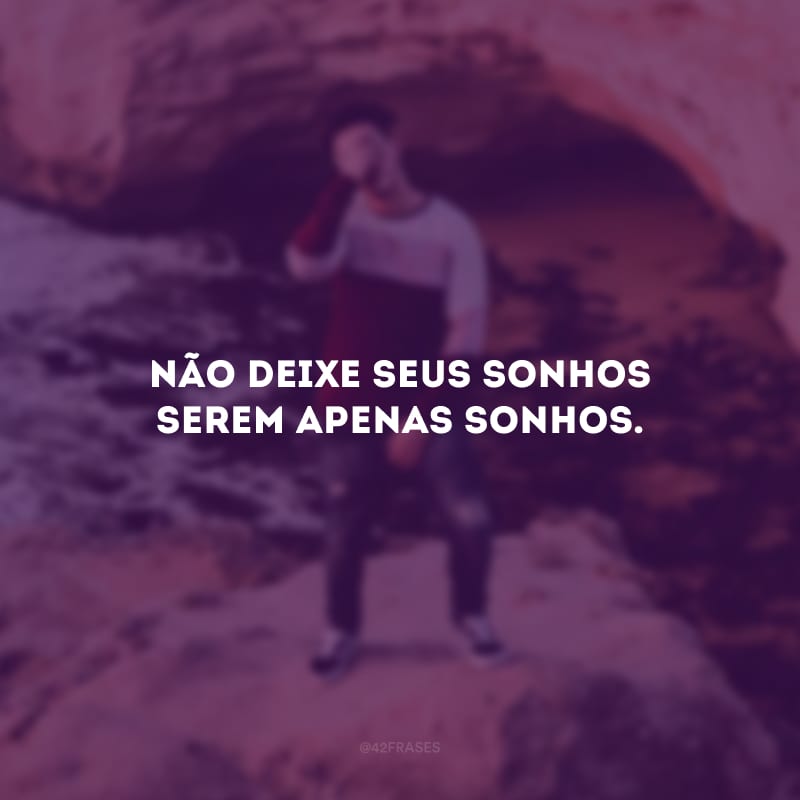 Não deixe seus sonhos serem apenas sonhos.