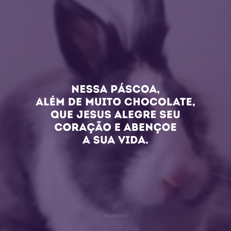 Nessa Páscoa, além de muito chocolate, que Jesus alegre seu coração e abençoe a sua vida. 