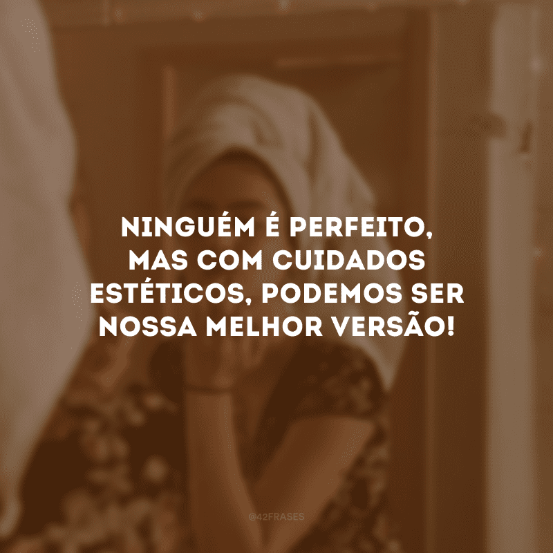 Ninguém é perfeito, mas com cuidados estéticos, podemos ser nossa melhor versão!