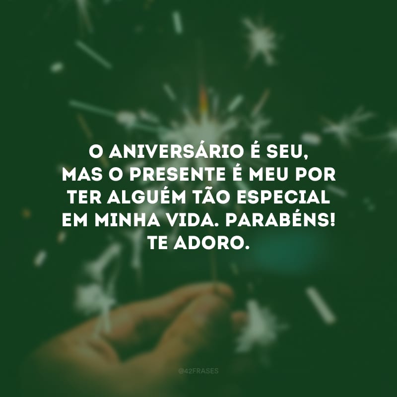 O aniversário é seu, mas o presente é meu por ter alguém tão especial em minha vida. Parabéns! Te adoro.