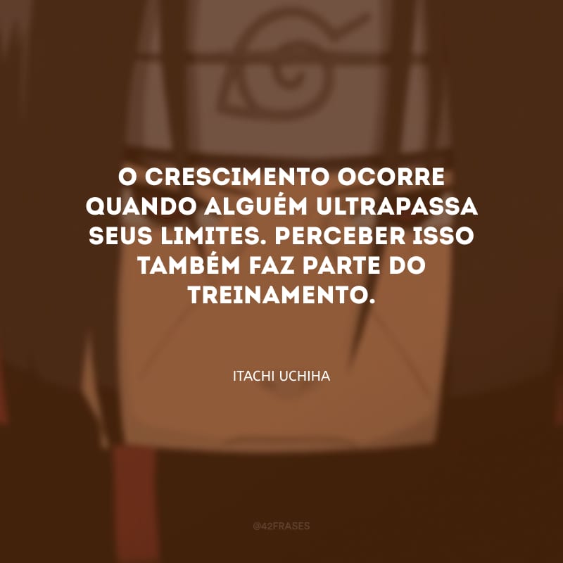 O crescimento ocorre quando alguém ultrapassa seus limites. Perceber isso também faz parte do treinamento.