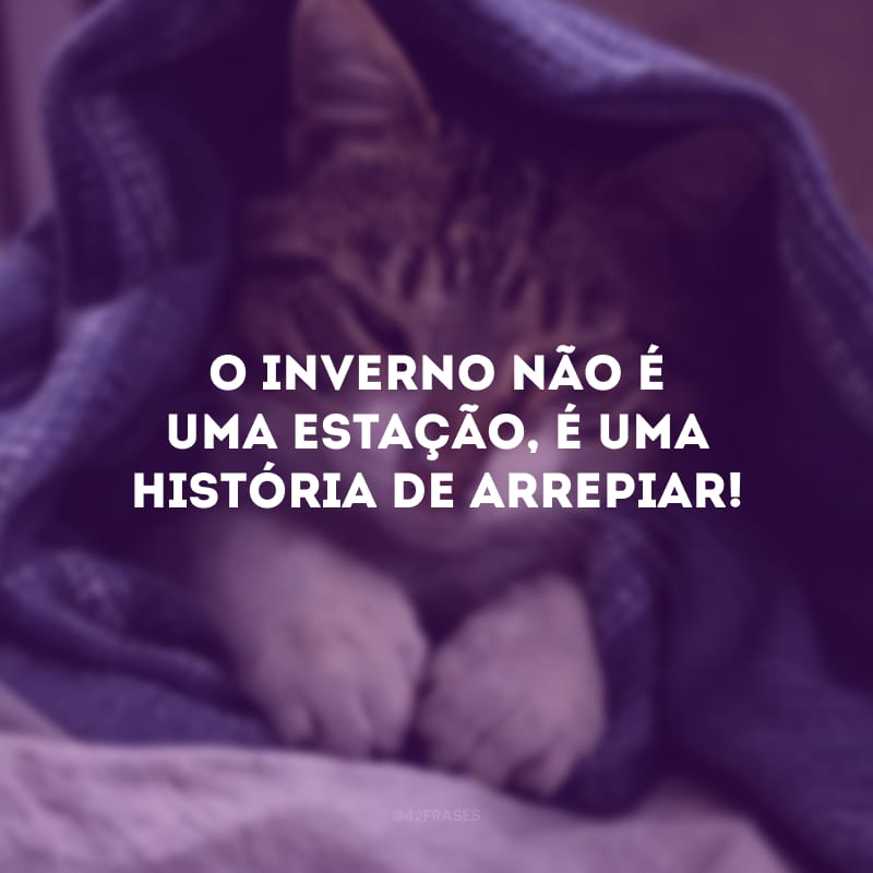 O inverno não é uma estação, é uma história de arrepiar!