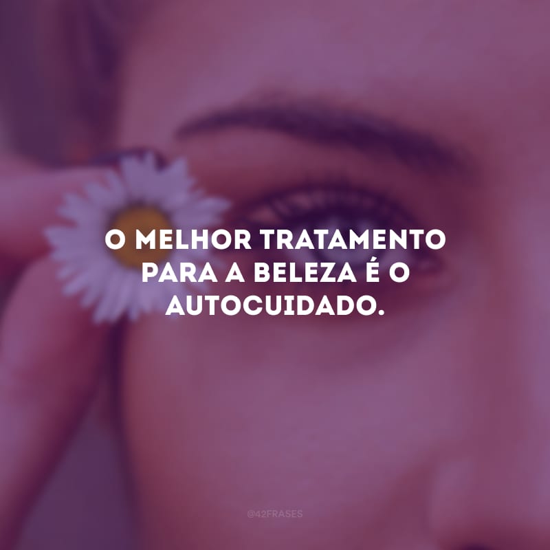 O melhor tratamento para a beleza é o autocuidado.