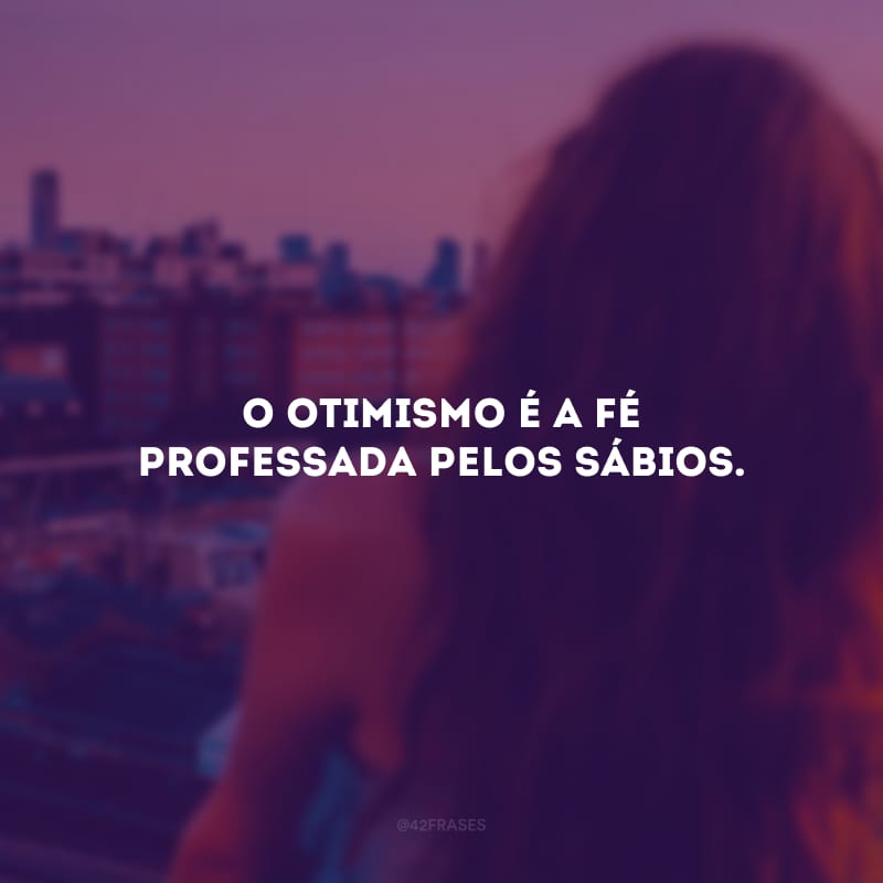 O otimismo é a fé professada pelos sábios.