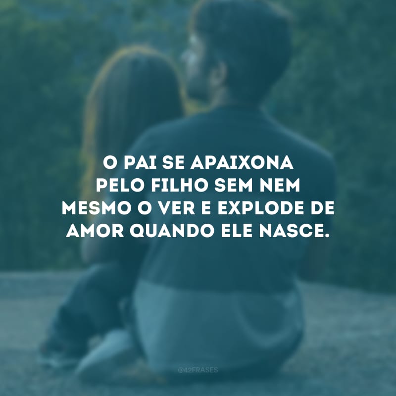 O pai se apaixona pelo filho sem nem mesmo o ver e explode de amor quando ele nasce.