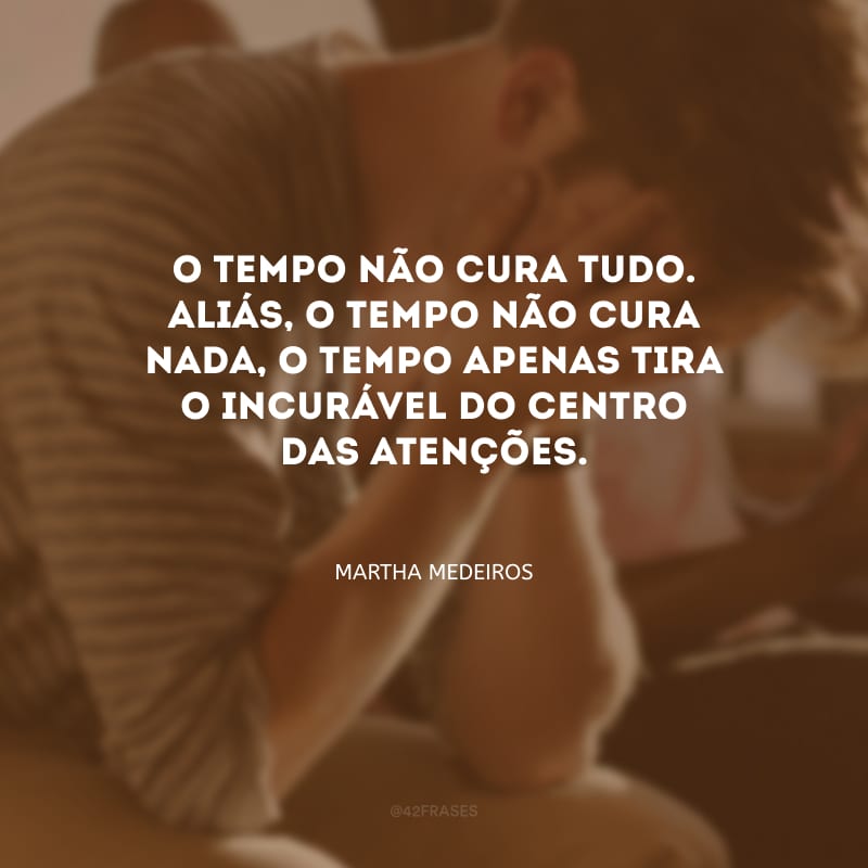 O tempo não cura tudo. Aliás, o tempo não cura nada, o tempo apenas tira o incurável do centro das atenções.