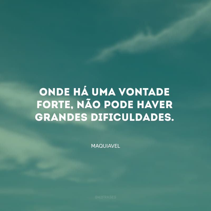 Onde há uma vontade forte, não pode haver grandes dificuldades.