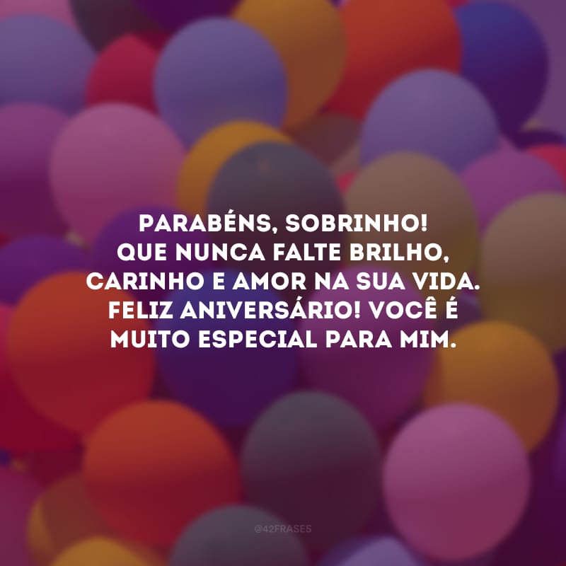 Parabéns, sobrinho! Que nunca falte brilho, carinho e amor na sua vida. Feliz aniversário. Você é muito especial para mim.