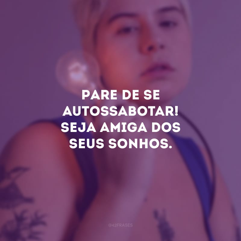 Pare de se autossabotar! Seja amiga dos seus sonhos.