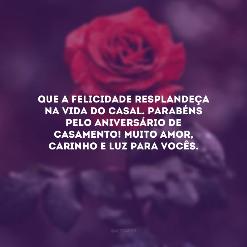 Que a felicidade resplandeça na vida do casal. Parabéns pelo aniversário de casamento! Muito amor, carinho e luz para vocês.