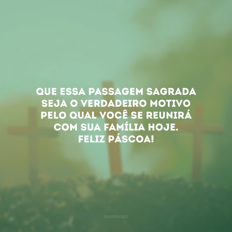 Que essa passagem sagrada seja o verdadeiro motivo pelo qual você se reunirá com sua família hoje. Feliz Páscoa!