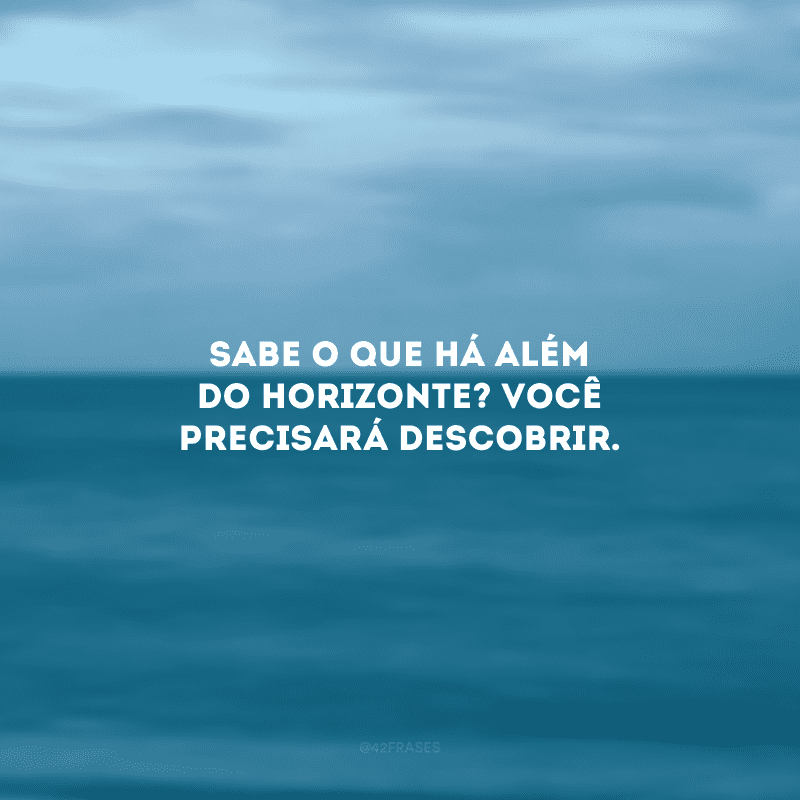 Sabe o que há além do horizonte? Você precisará descobrir.