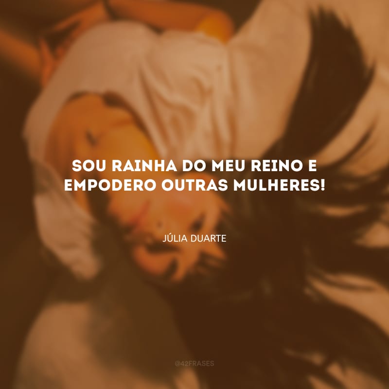 Sou rainha do meu reino e empodero outras mulheres!