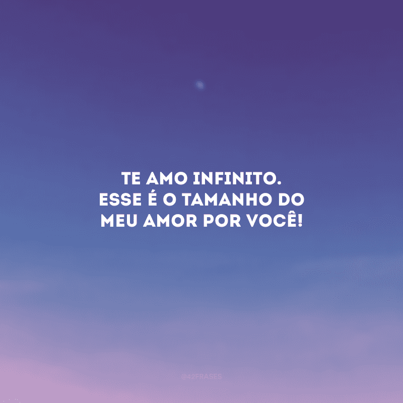 Te amo infinito. Esse é o tamanho do meu amor por você!