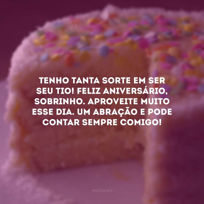 Tenho tanta sorte em ser seu tio! Feliz aniversário, sobrinho. Aproveite muito esse dia. Um abração e pode contar sempre comigo!