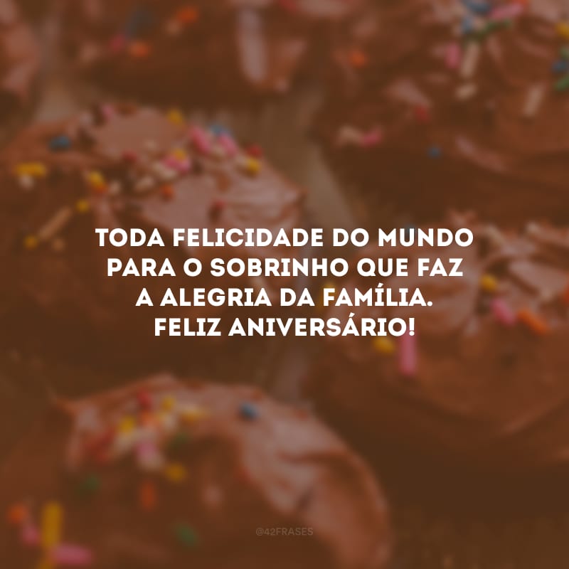 Toda felicidade do mundo para o sobrinho que faz a alegria da família. Feliz aniversário!