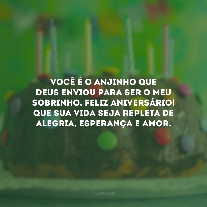 Você é o anjinho que Deus enviou para ser o meu sobrinho. Feliz aniversário! Que sua vida seja repleta de alegria, esperança e amor.