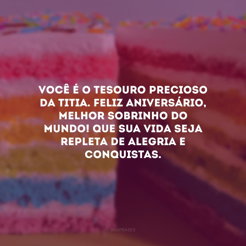 Você é o tesouro precioso da titia. Feliz aniversário, melhor sobrinho do mundo! Que sua vida seja repleta de alegria e conquistas.