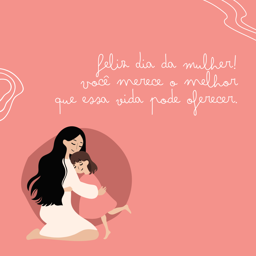 Para você, mulher guerreia e batalhadora, que além de ser mãe, também exerce o papel de pai: Feliz Dia da Mulher! Você merece o melhor que essa vida pode oferecer.