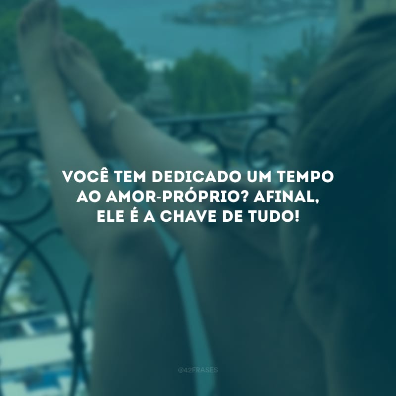 Você tem dedicado um tempo ao amor-próprio? Afinal, ele é a chave de tudo!