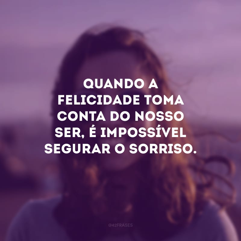 Quando a felicidade toma conta do nosso ser, é impossível segurar o sorriso.