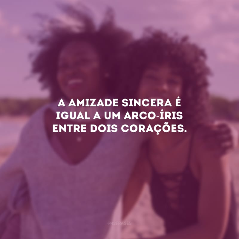 A amizade sincera é igual a um arco-íris entre dois corações.