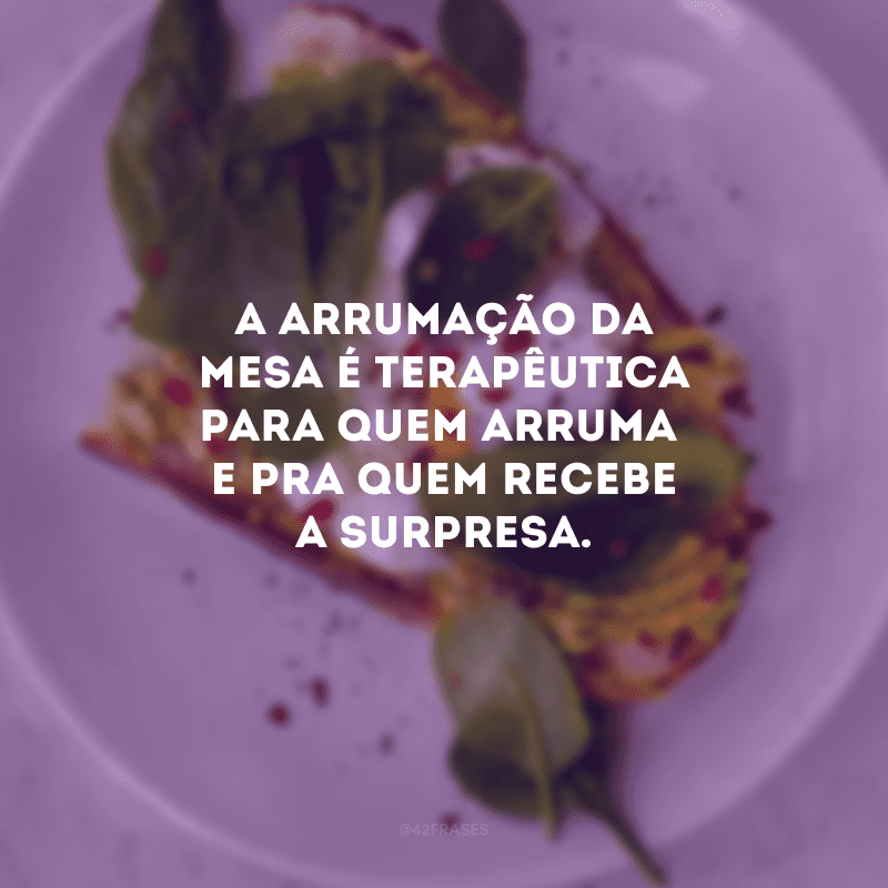 A arrumação da mesa é terapêutica para quem arruma e pra quem recebe a surpresa.