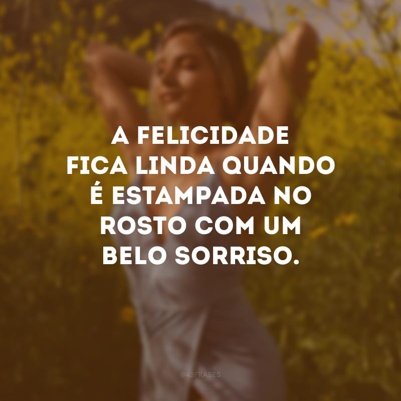 A felicidade fica linda quando é estampada no rosto com um belo sorriso.