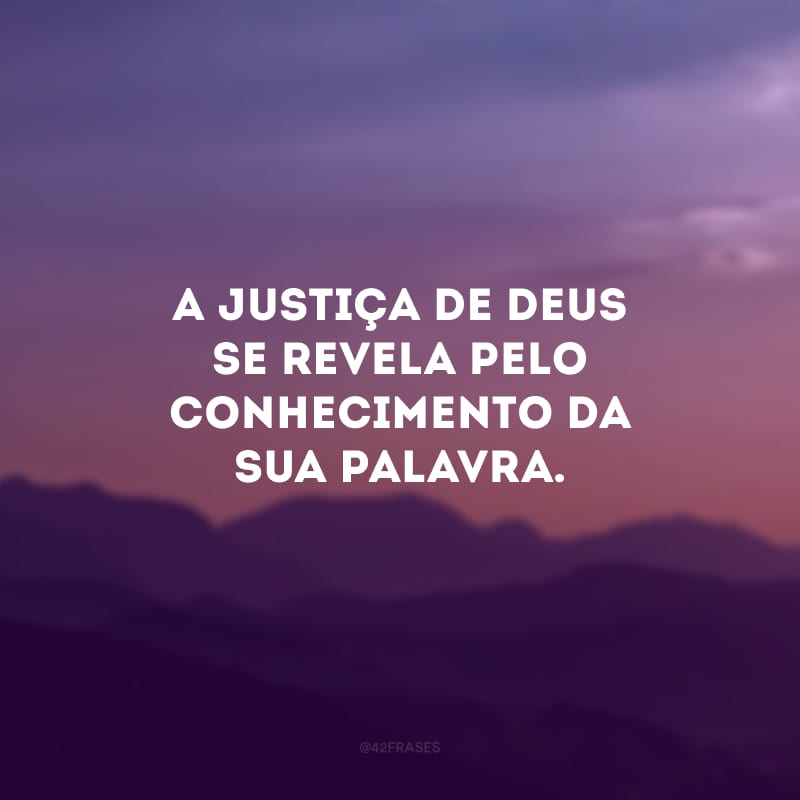 A justiça de Deus se revela pelo conhecimento da sua palavra.