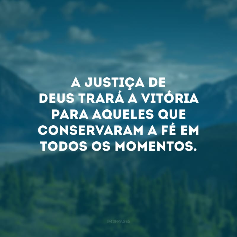 A justiça de Deus trará a vitória para aqueles que conservaram a fé em todos os momentos.