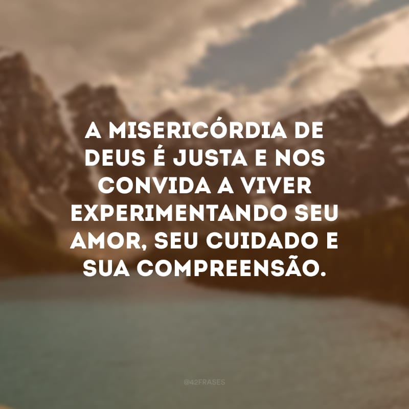 A misericórdia de Deus é justa e nos convida a viver experimentando seu amor, seu cuidado e sua compreensão.