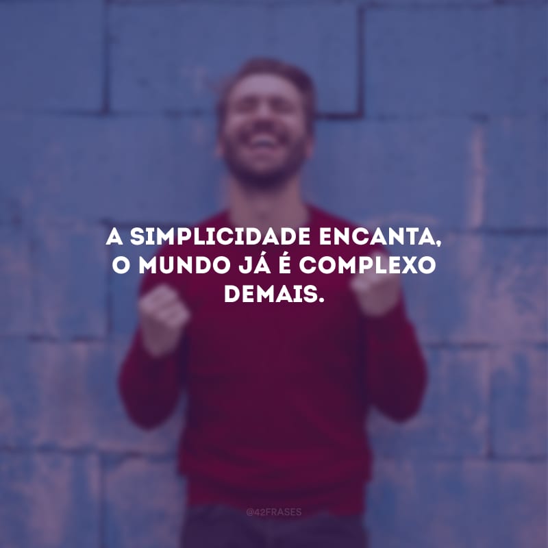 A simplicidade encanta, o mundo já é complexo demais.