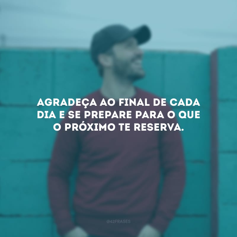 Agradeça ao final de cada dia e se prepare para o que o próximo te reserva.