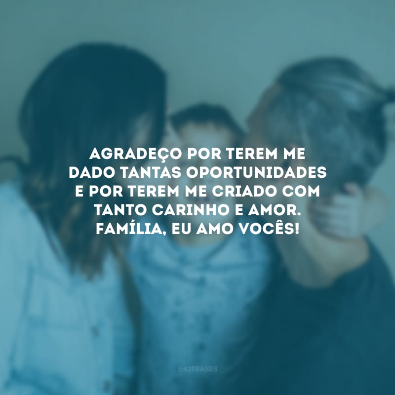 Agradeço por terem me dado tantas oportunidades e por terem me criado com tanto carinho e amor. Família, eu amo vocês!