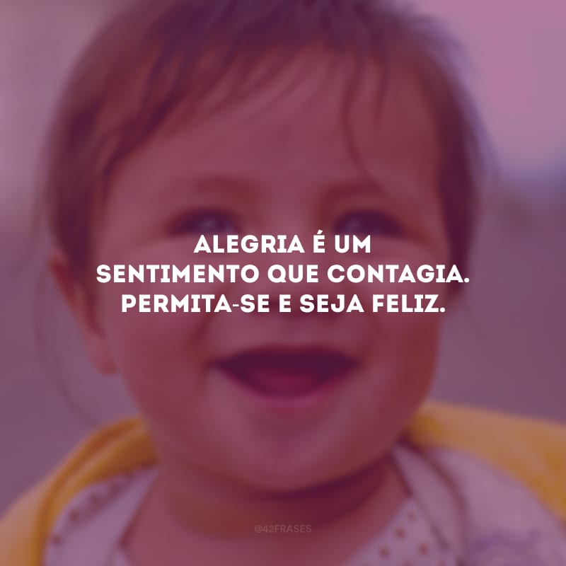 Alegria é um sentimento que contagia. Permita-se e seja feliz.