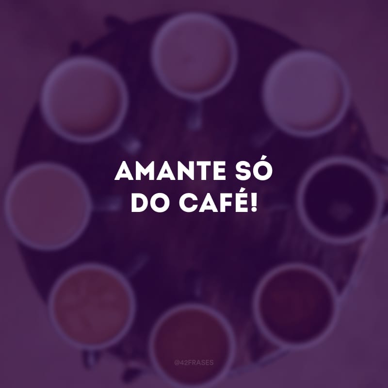 Amante só do café!