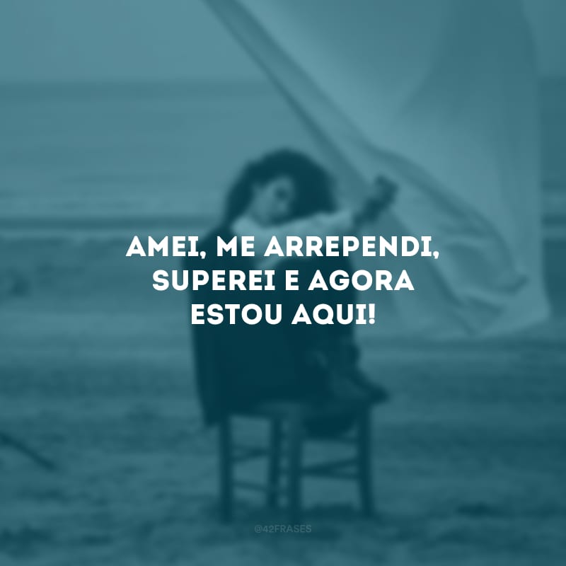 Amei, me arrependi, superei e agora estou aqui!