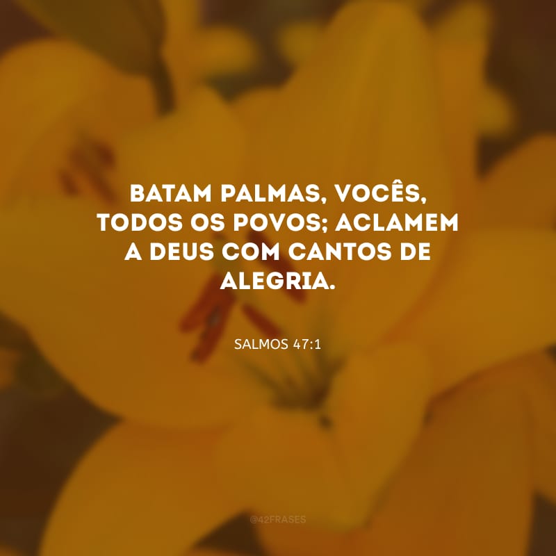 Batam palmas, vocês, todos os povos; aclamem a Deus com cantos de alegria. 