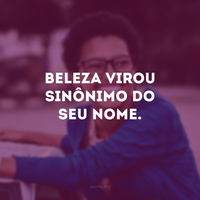 Beleza virou sinônimo do seu nome.