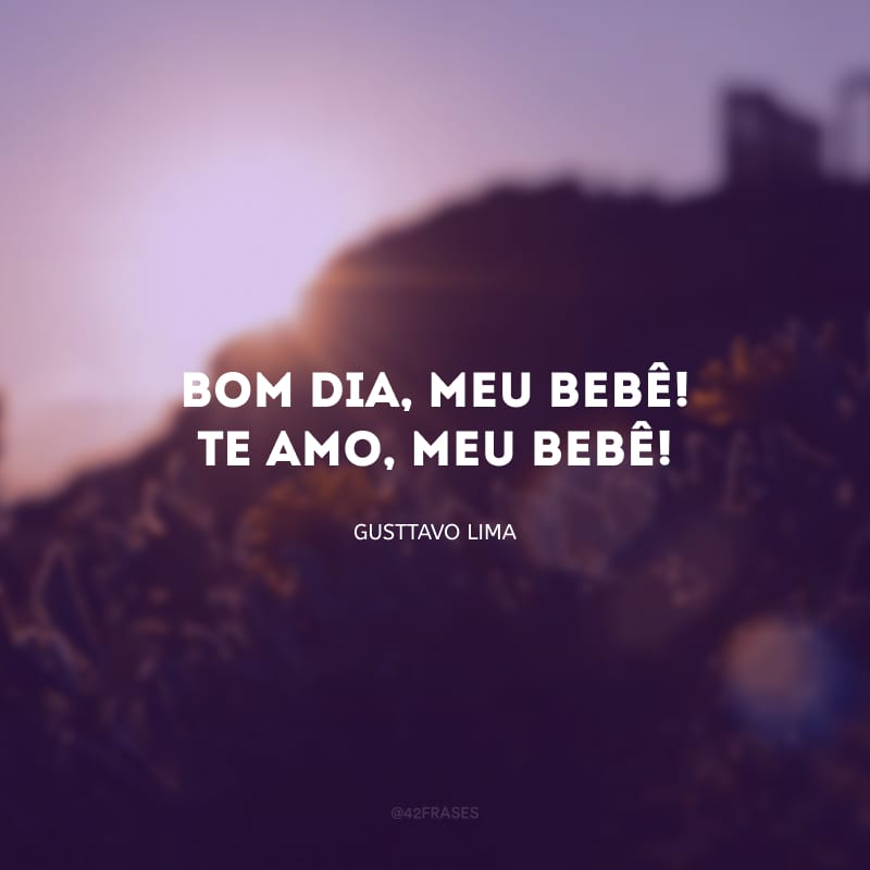 Bom dia, meu bebê! Te amo, meu bebê! 