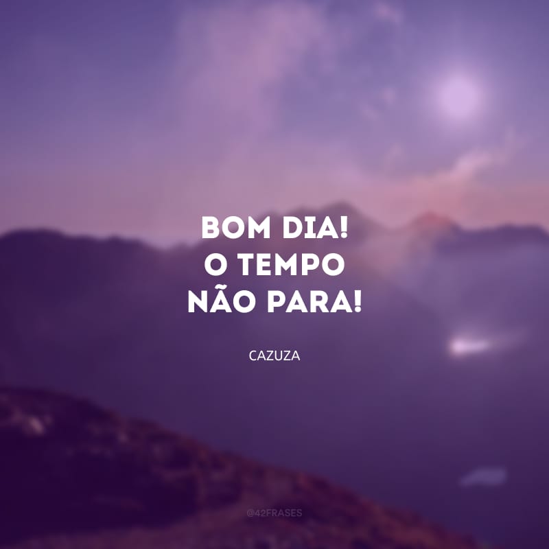 Bom dia! O tempo não para! 