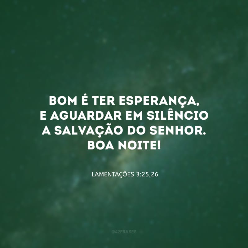 Bom é ter esperança, e aguardar em silêncio a salvação do Senhor. Boa noite!