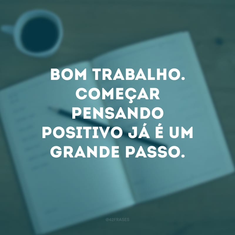 Bom trabalho. Começar pensando positivo já é um grande passo.