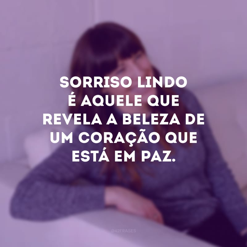 Sorriso lindo é aquele que revela a beleza de um coração que está em paz.